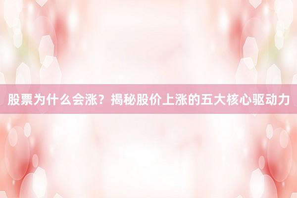 股票为什么会涨？揭秘股价上涨的五大核心驱动力