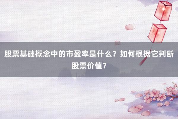 股票基础概念中的市盈率是什么？如何根据它判断股票价值？