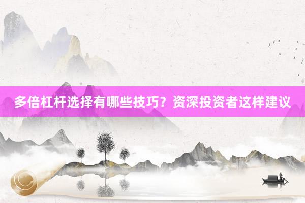 多倍杠杆选择有哪些技巧？资深投资者这样建议