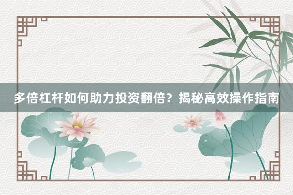 多倍杠杆如何助力投资翻倍？揭秘高效操作指南
