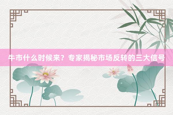 牛市什么时候来？专家揭秘市场反转的三大信号