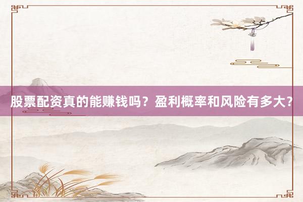 股票配资真的能赚钱吗？盈利概率和风险有多大？