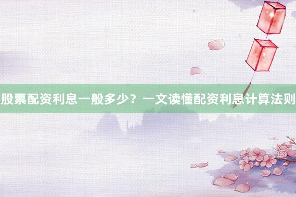 股票配资利息一般多少？一文读懂配资利息计算法则