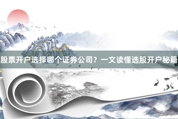 股票开户选择哪个证券公司？一文读懂选股开户秘籍