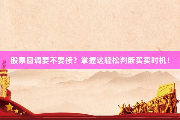 股票回调要不要接？掌握这轻松判断买卖时机！