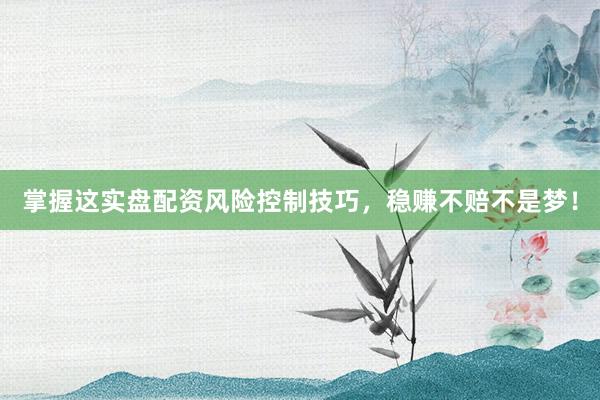 掌握这实盘配资风险控制技巧，稳赚不赔不是梦！