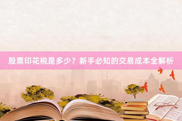 股票印花税是多少？新手必知的交易成本全解析