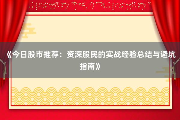 《今日股市推荐：资深股民的实战经验总结与避坑指南》