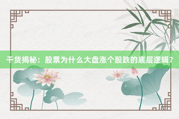 干货揭秘：股票为什么大盘涨个股跌的底层逻辑？