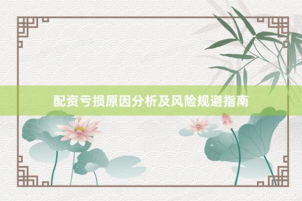 配资亏损原因分析及风险规避指南