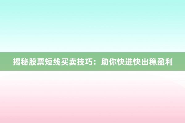 揭秘股票短线买卖技巧：助你快进快出稳盈利