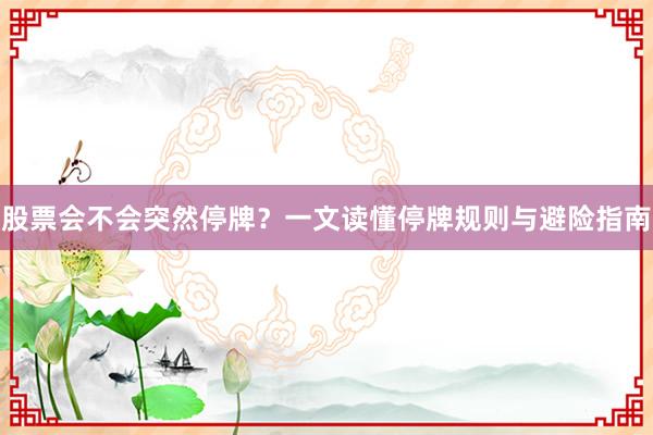 股票会不会突然停牌？一文读懂停牌规则与避险指南