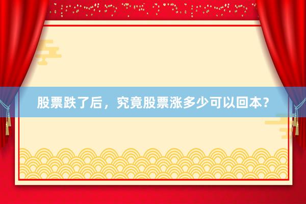 股票跌了后，究竟股票涨多少可以回本？