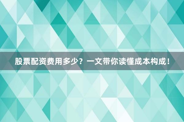 股票配资费用多少？一文带你读懂成本构成！