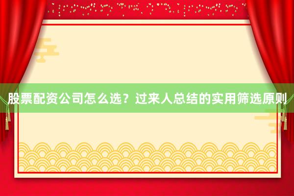股票配资公司怎么选？过来人总结的实用筛选原则