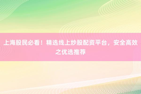 上海股民必看！精选线上炒股配资平台，安全高效之优选推荐