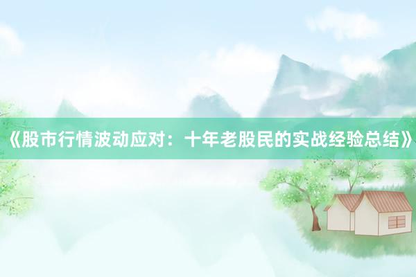 《股市行情波动应对：十年老股民的实战经验总结》