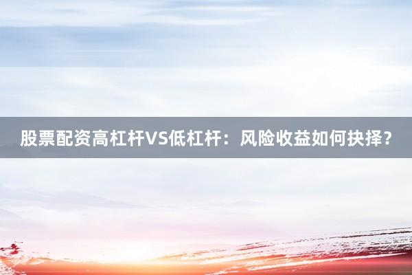 股票配资高杠杆VS低杠杆：风险收益如何抉择？