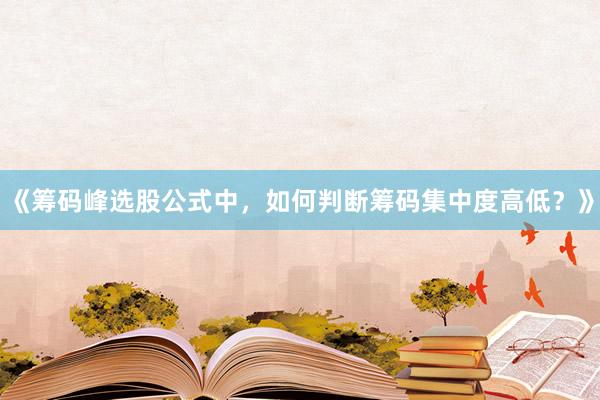 《筹码峰选股公式中，如何判断筹码集中度高低？》