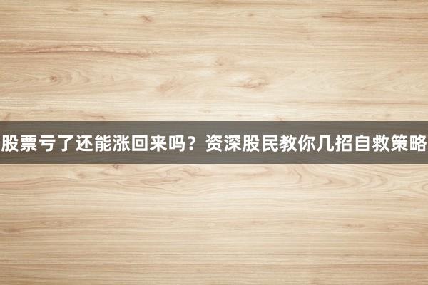 股票亏了还能涨回来吗？资深股民教你几招自救策略