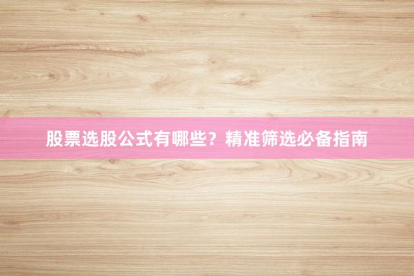股票选股公式有哪些？精准筛选必备指南
