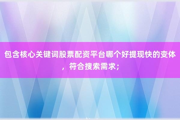 包含核心关键词股票配资平台哪个好提现快的变体，符合搜索需求；