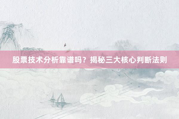 股票技术分析靠谱吗？揭秘三大核心判断法则