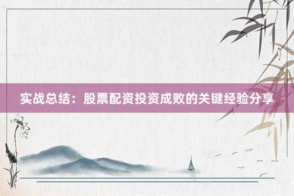 实战总结：股票配资投资成败的关键经验分享
