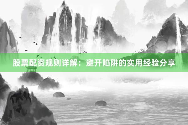 股票配资规则详解:避开陷阱的实用经验分享