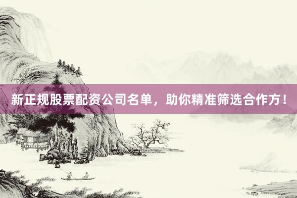 新正规股票配资公司名单，助你精准筛选合作方！