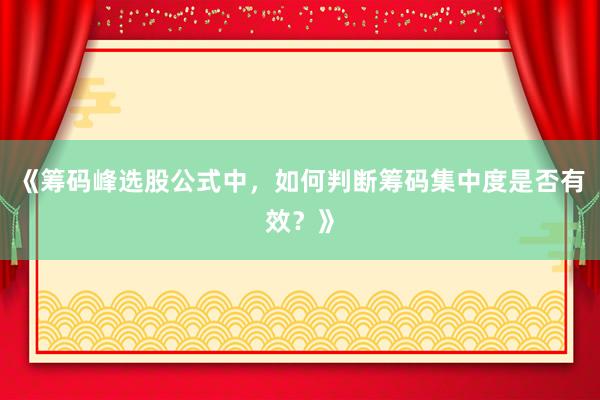 《筹码峰选股公式中，如何判断筹码集中度是否有效？》