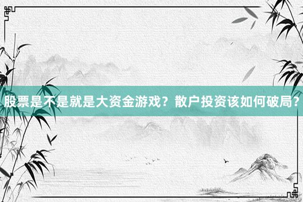 股票是不是就是大资金游戏？散户投资该如何破局？