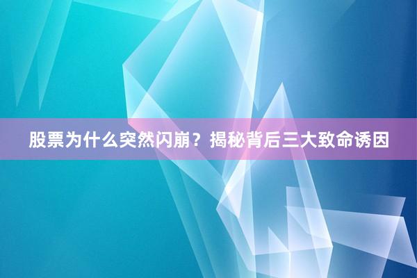 股票为什么突然闪崩？揭秘背后三大致命诱因
