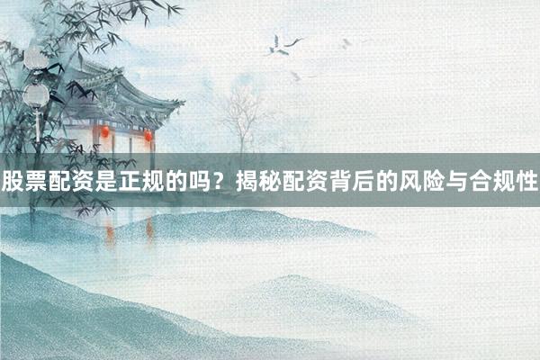 股票配资是正规的吗？揭秘配资背后的风险与合规性