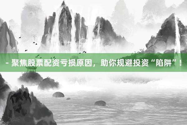 - 聚焦股票配资亏损原因，助你规避投资“陷阱”！