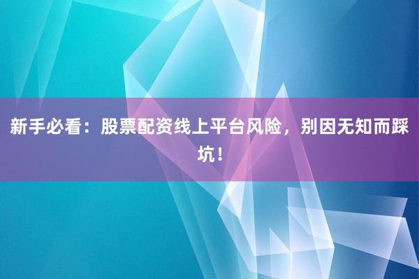 新手必看：股票配资线上平台风险，别因无知而踩坑！