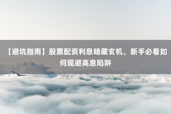 【避坑指南】股票配资利息暗藏玄机，新手必看如何规避高息陷阱
