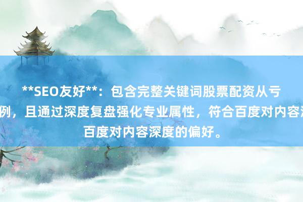 **SEO友好**：包含完整关键词股票配资从亏损到盈利案例，且通过深度复盘强化专业属性，符合百度对内容深度的偏好。