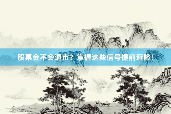 股票会不会退市？掌握这些信号提前避险！